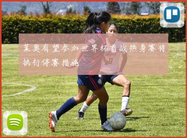 莱奥有望参加世界杯首战热身赛将执行停赛措施