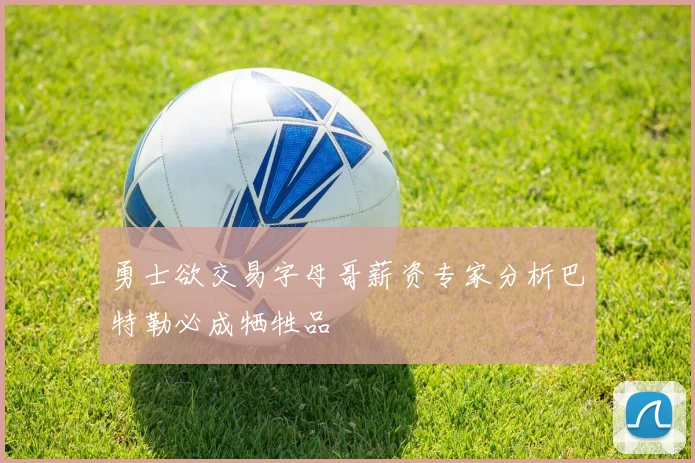 勇士欲交易字母哥薪资专家分析巴特勒必成牺牲品