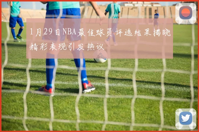 1月29日NBA最佳球员评选结果揭晓精彩表现引发热议