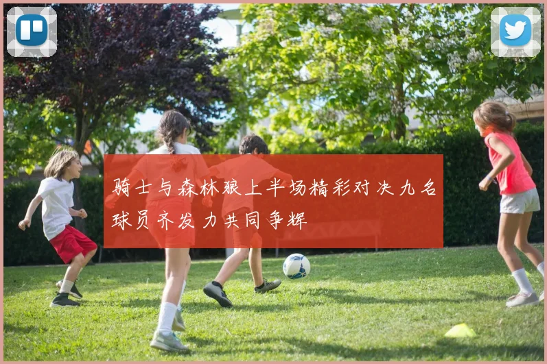 骑士与森林狼上半场精彩对决九名球员齐发力共同争辉