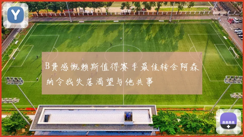 B费感慨赖斯值得赛季最佳转会阿森纳令我失落渴望与他共事